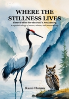 WHERE THE STILLNESS LIVES: Three Fables for the Soul’s Awakening (Mystical Tales: Fables for the Inner Journey) B0FGV747KJ Book Cover
