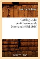 Catalogue Des Gentilshommes de Normandie (A0/00d.1864) 2012528465 Book Cover