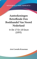 Aanteekeningen Betreffende Den Boekhandel Van Noord Nederland: In De 17 En 18 Eeuw (1893) 1120519462 Book Cover