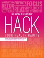 Hack Your Health Habits: Simple, Action-Driven, Natural Health Solutions For People On The Go! 1775237230 Book Cover