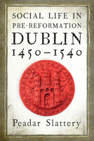 Social Life in Pre-Reformation Dublin, 1450–1540 1846827906 Book Cover