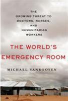 The World's Emergency Room: The Growing Threat to Doctors, Nurses, and Humanitarian Workers 1250072123 Book Cover