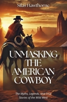 Unmasking the American Cowboy: The Myths, Legends, and True Stories of the Wild West B0DW914DNQ Book Cover
