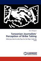 Tanzanian Journalists’ Perception of Bribe Taking: Mind you that he who Pays for the Piper Calls the Tune 3847343173 Book Cover