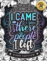 Introverts Coloring Book: I Came I Saw There Were People I Left (Dark Edition): A Snarky colouring Gift Book For Adults: 50 Funny & Sarcastic ... For Stress Relief & Relaxation B08T43V1XN Book Cover