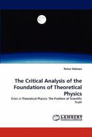 The Critical Analysis of the Foundations of Theoretical Physics: Crisis in Theoretical Physics: The Problem of Scientific Truth 3843363676 Book Cover