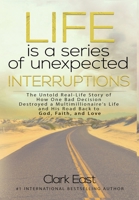 Life is a Series of Unexpected Interruptions: The Untold Real-Life Story of How One Bad Decision Destroyed a Multimillionaires Life and His Road Back to God, Faith, and Love 1513660489 Book Cover