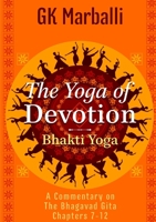 The Yoga of Devotion (Bhakti Yoga) - A Commentary on the Bhagavad Gita Chapters 7-12 1304495450 Book Cover