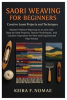 Saori Weaving For Beginners: Creative Loom Projects And Techniques: Master Freeform Weaving On A Loom With Step-By-Step Projects, Texture Techniques, ... For New And Experienced Fiber Artists B0FVS1F95J Book Cover