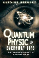 Quantum Physic In Everyday Life: How Quantum Physics Affects Our Brain to Learn Better 1801572186 Book Cover