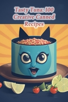 Tasty Tuna: 100 Creative Canned Recipes B0CCCX5MWZ Book Cover