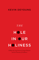 The Hole in Our Holiness: Filling the Gap Between Gospel Passion and the Pursuit of Godliness 1433541351 Book Cover