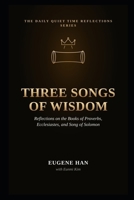 Three Songs of Wisdom: Reflections on the Books of Proverbs, Ecclesiastes, and Song of Solomon (The Daily Quiet Time Reflections Series) B0H9PW18F2 Book Cover