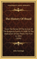 The history of Brazil, from the period of the arrival of the Braganza family in 1808, to the abdication of Don Pedro the First in 1831: compiled from ... to Southey's history of that country 1014454948 Book Cover