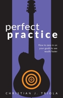 Perfect Practice: How to Zero in on Your Goals and Become a Better Guitar Player Faster 195310116X Book Cover
