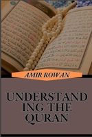 UNDERSTANDING THE QURAN: Comprehensive Guide To Islamic Teachings, Interpretation, And Spiritual Insights B0DT6DYZWM Book Cover