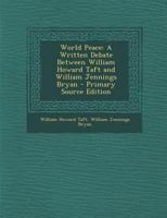 World peace; a written debate between William Howard Taft and William Jennings Bryan. 1917 [Leather Bound] 1016971893 Book Cover