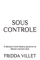SOUS CONTROLE: À l’Aéroport Aimé Césaire, personne ne décolle vraiment libre. (Les âmes en transit à l'aéroport Martinique Aimé Césaire) (French Edition) B0GW2N138P Book Cover