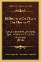 Bibliotheque De L'Ecole Des Chartes V5: Revue D'Erudition Consacree Specialement A L'Etude Du Moyen Age (1854) 1168152151 Book Cover