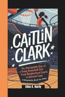 CAITLIN CLARK: The Unstoppable Rise of a Young Basketball Star From Neighborhood Courts to National Fame (A Biography Book For Kids) B0DQQ2R62P Book Cover