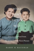 What Won’t Fatten Will Fill: Lessons I Learned From My Mother’s Well-Worn Phrases B094LJ59JR Book Cover