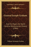 General Joseph Graham and His Papers on North Carolina Revolutionary History; With Appendix: An Epitome of North Carolina's Military Services in the Revolutionary War and of the Laws Enacted for Raisi 9353899311 Book Cover