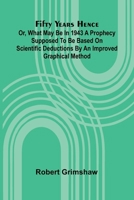 Fifty years hence: or, What may be in 1943 A prophecy supposed to be based on scientific deductions by an improved graphical method 9369879455 Book Cover