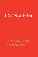 I'm Not Him: The Stranger in the Mirror was Me B0FN89R1JM Book Cover