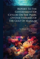 Report to the Government of Ceylon on the Pearl Oyster Fisheries of the Gulf of Manaar, Volume 4... 1277112479 Book Cover
