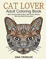 Cat Lover: Adult Coloring Book: Best Coloring Gifts for Mom, Dad, Friend, Women, Men and Adults Everywhere: Beautiful Cats - Stress Relieving Patterns 1523878002 Book Cover