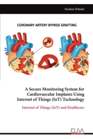 A Secure Monitoring System for Cardiovascular Implants Using Internet of Things (IoT) Technology: Internet of Things (IoT) and Healthcare 9999328091 Book Cover