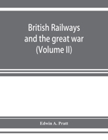 British railways and the great war ; organisation, efforts, difficulties and achievements (Volume II) 9353927773 Book Cover