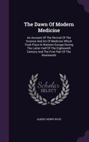 The Dawn of Modern Medicine: An Account of the Revival of the Science and Art of Medicine Which Took Place in Western Europe During the Latter Half of the Eighteenth Century and 1361714190 Book Cover