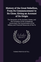 History of the great rebellion, from its commencement to its close, giving an account of its origin, the secession of the southern states, and the ... military and financial resources of the fe 1362869376 Book Cover