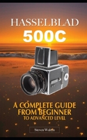 Hasselblad 500C: A Complete Guide From Beginner Top Advanced Level B0C2SQ2379 Book Cover