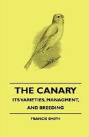 The Canary, Its Varieties, Management and Breeding 1015929702 Book Cover