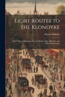 Eight Routes to the Klondyke: With Tables of Distances, Cost of Outfits, map of Routes, and Other Information 1021523453 Book Cover
