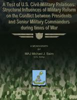 A Test of U.S. Civil-Military Relations: Structural Influences of Military Reform on the Conflict Between Presidents and Senior Military Commanders During Times of War 1479195685 Book Cover