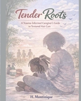 Tender Roots: A Trauma-Informed Caregiver’s Guide to Textured Hair Care B0GWRMDB23 Book Cover