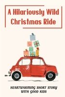 A Hilariously Wild Christmas Ride: Heartwarming Short Story With Good Kids B09K1LTS1F Book Cover