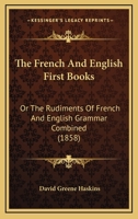 The French and English First-Books, Or, the Rudiments of French and English Grammar Combined: With Exercises for Reading and Translation 1104389436 Book Cover