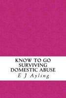 Know to Go: Surviving Domestic Abuse 1502568004 Book Cover