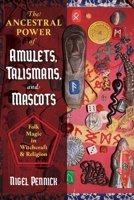 The Ancestral Power of Amulets, Talismans, and Mascots: Folk Magic in Witchcraft and Religion 1644112205 Book Cover