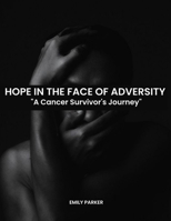 HOPE IN THE FACE OF ADVERSITY: A Cancer Survivor's Journey B0C47JD1D4 Book Cover