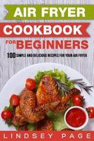 Air Fryer Cookbook for Beginners: 100 Simple and Delicious Recipes for Your Air Fryer 1721090940 Book Cover