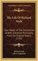 The Life Of Richard Nash: Late Master Of The Ceremonies At Bath, Extracted Principally From His Original Papers 1165098571 Book Cover