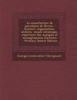 La Manufacture de Porcelaine de Sevres: Histoire, Organisation, Ateliers, Musee Ceramique, Repertoire Des Marques Et Monogrammes D'Artistes - Primary 1293786896 Book Cover