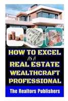 HOW TO EXCEL AS A REAL ESTATE WEALTHCRAFT PROFESSIONAL B0CQY9S65L Book Cover