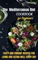 The Mediterranean Diet Cookbook For Beginners: Tasty and Vibrant Recipes for Living and Eating Well Every Day 1802169431 Book Cover