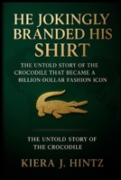 He Jokingly Branded His Shirt: The Untold Story of the Crocodile That Became a Billion-Dollar Fashion Icon B0FN4MJJ7Y Book Cover